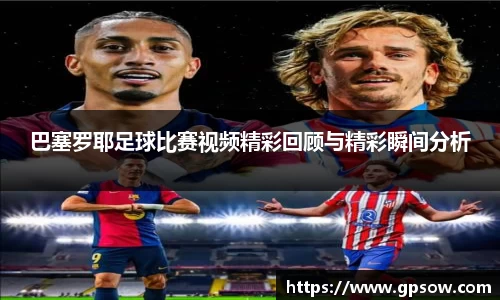 巴塞罗耶足球比赛视频精彩回顾与精彩瞬间分析