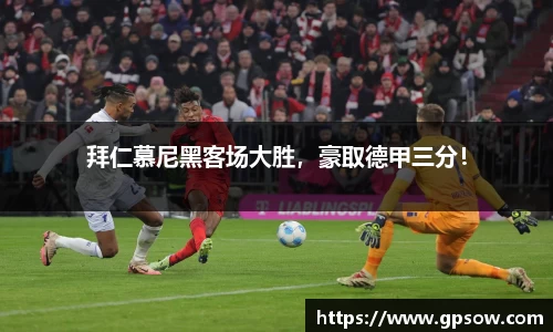 拜仁慕尼黑客场大胜，豪取德甲三分！